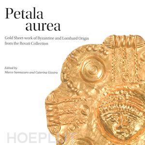 sannazaro m.(curatore); giostra c.(curatore) - petala aurea. gold sheet-work of byzantine and lombard origin fron the rovati collection