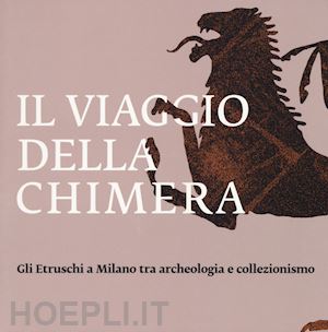 paolucci giulio; provenzali anna (curatore) - il viaggio della chimera  gli etruschi a milano tra archeologia e collezionismo