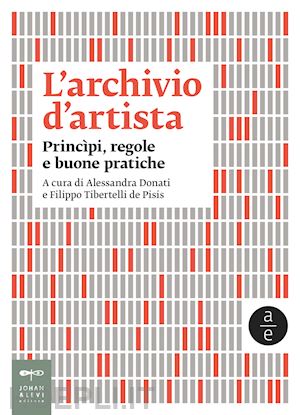 donati a. (curatore); tibertelli de pisis f. (curatore) - l'archivio d'artista. principi, regole e buone pratiche. nuova ediz.