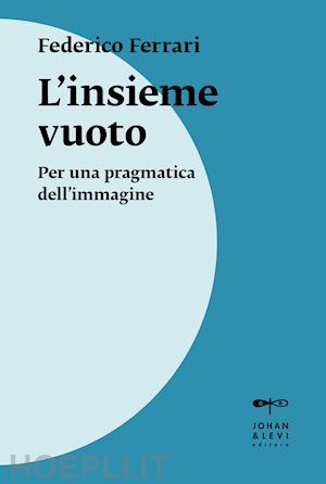 ferrari federico - l'insieme vuoto. per una pragmatica dell'immagine. nuova ediz.