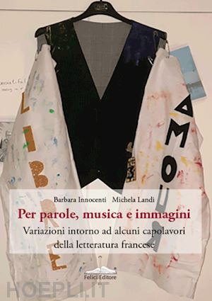 innocenti b.(curatore); landi m.(curatore) - per parole, musica e immagini. variazioni intorno ad alcuni capolavori della letteratura francese