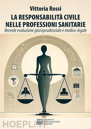 rossi vittoria - la responsabilità civile nelle professioni sanitarie. recente evoluzione giurisprudenziale e medico-legale