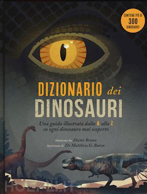 braun dieter; braron m. g. (curatore) - dizionario dei dinosauri. una guida illustrata dalla a alla z su ogni dinosauro