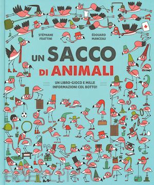 frattini stephane; manceau edouard - sacco di animali. un libro-gioco e mille informazioni col botto! ediz. a colori