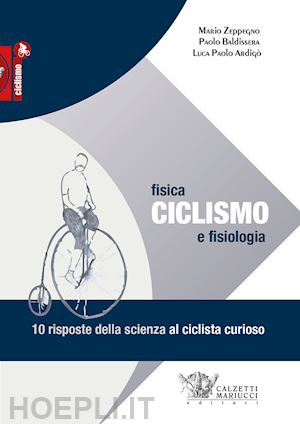 zeppegno mario; baldissera paolo; ardigo' luca paolo - ciclismo. fisica e fisiologia. 10 risposte della scienza al ciclista curioso