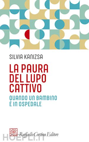 kanizsa silvia; dosso barbara - la paura del lupo cattivo. quando un bambino e' in ospedale