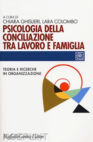 ghislieri c. (curatore); colombo l. (curatore) - psicologia della conciliazione tra lavoro e famiglia. teoria e ricerche in