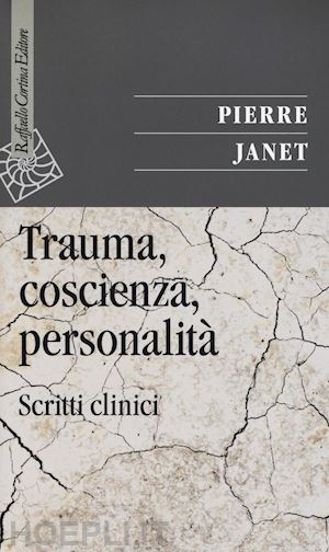 janet pierre - trauma, coscienza, personalita'. scritti clinici