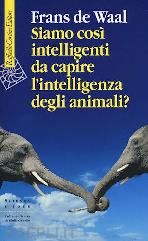 de waal frans - siamo cosi' intelligenti da capire l'intelligenza degli animali?