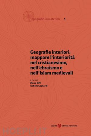 biffi m.(curatore); gagliardi i.(curatore) - geografie interiori: mappare l'interiorità nel cristianesimo, nell'ebraismo e nell'islam medievali