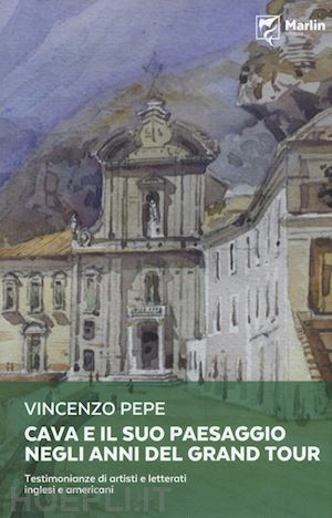 pepe vincenzo - cava e il suo paesaggio negli anni del grand tour. testimonianze di artisti e le