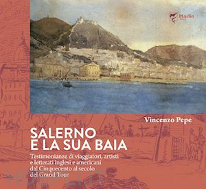 pepe vincenzo - salerno e la sua baia. testimonianze di viaggiatori, artisti e letterati inglesi e americani dal cinquecento al secolo del grand tour