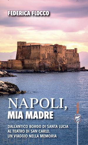 flocco federica - napoli, mia madre. dall'antico borgo di santa lucia al teatro di san carlo, un viaggio nella memoria