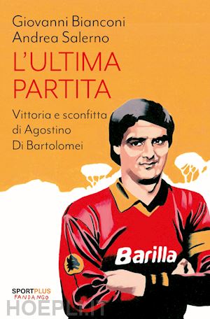 bianconi giovanni; salerno andrea - l'ultima partita. vittoria e sconfitta di agostino di bartolomei