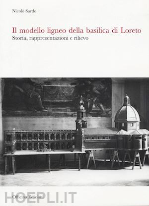 sardo nicolo' - modello ligneo della basilica di loreto. storia, rappresentazioni e rilievo. edi