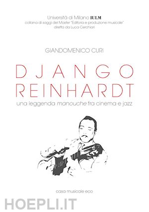 curi giandomenico; cerchiari l. (curatore) - django reinhardt. una leggenda manouche fra cinema e jazz