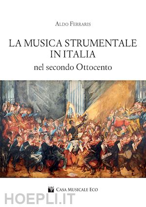 ferraris aldo - la musica strumentale in italia nel secondo ottocento