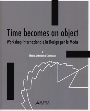 sbordone m. antonietta - time becomes an object. workshop internazionale in design per la moda. ediz. multilingue