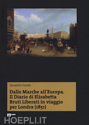 fioretti donatella - dalle marche all'europa. il diario di elisabetta bruti liberati in viaggio per londra (1851)