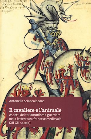 sciancalepore antonella - cavaliere e l'animale. aspetti del teriomorfismo guerriero nella letteratura fra