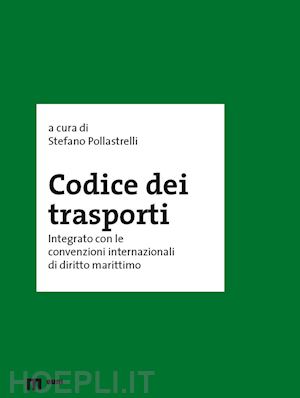 pollastrelli s. (curatore) - codice dei trasporti integrato con le convenzioni internazionali di diritto mari