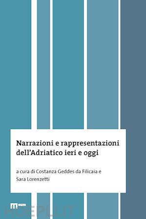 geddes da filicaia c.(curatore); lorenzetti s.(curatore) - narrazioni e rappresentazioni dell'adriatico ieri e oggi