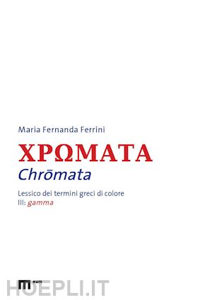 ferrini maria fernanda - chromata. lessico dei termini greci di colore. vol. 3: gamma