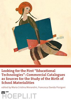 morandini m. c. (curatore); pizzigoni f. d. (curatore) - looking for the first «educational technologies». commercial catalogues as sourc