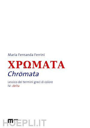 ferrini maria fernanda - chromata. lessico dei termini greci di colore. vol. 4: delta