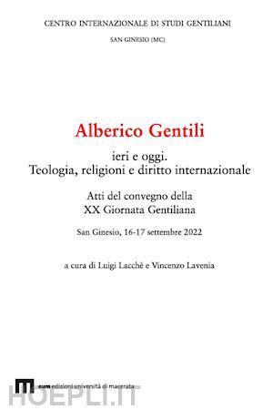 lacchè l.(curatore); lavenia v.(curatore) - alberico gentili ieri e oggi. teologia, religioni e diritto internazionale. atti del convegno della xx giornata gentiliana (san ginesio, 16-17 settembre 2022). ediz. multilingue