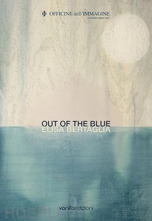 galbiati m.(curatore) - elisa bertaglia. out of the blue. ediz. bilingue