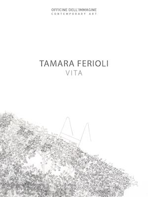 carnaghi f. - tamara ferioli. vita. catalogo della mostra (milano, 5 aprile-20 maggio 2018). ediz. italiana e inglese