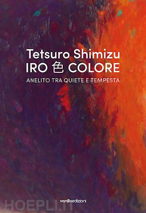 galbiati m.(curatore); nobili r.(curatore); paderno s.(curatore) - tetsuro shimizu. iro colore. anelito tra quiete e tempesta. ediz. italiana e inglese