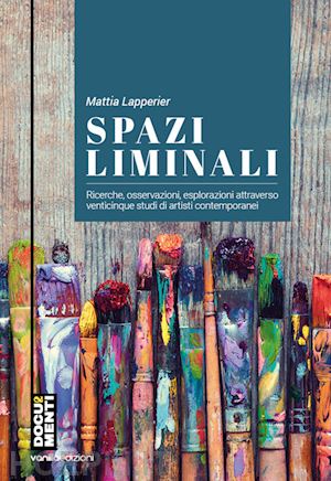 lapperier mattia - spazi liminali. ricerche, osservazioni, esplorazioni attraverso venticinque studi di artisti contemporanei