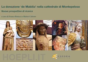 benucci f.(curatore); calzone m.(curatore) - la donazione «de mabilia» nella cattedrale di montepeloso. nuove prospettive di ricerca