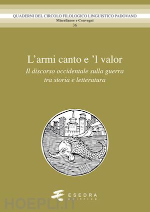 barbieri a.(curatore); peron g.(curatore); sangiovanni f.(curatore) - l'amor canto e 'l valor. il discorso occidentale sulla guerra tra storia e letteratura