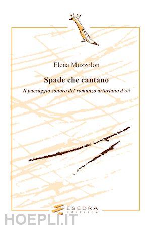 muzzolon elena - spade che cantano. il paesaggio sonoro nel romanzo arturiano d'oil