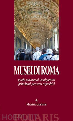 canforini maurizio - musei di roma. guida curiosa ai ventiquattro principali percorsi espositivi