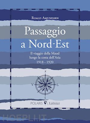 amundsen roald - passaggio a nord-est. il viaggio della maud lungo la costa dell'asia. 1918-1920