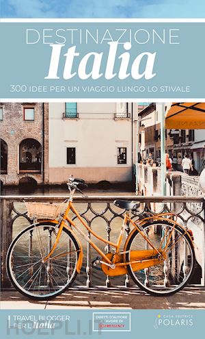 travel blogger per l'italia - destinazione italia. 300 idee per un viaggio lungo lo stivale