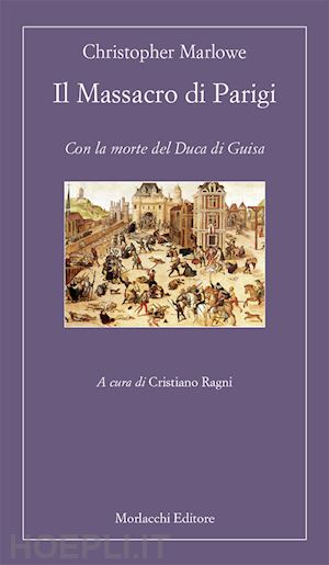 marlowe christopher; ragni c. (curatore) - il massacro di parigi. con la morte del duca di guisa