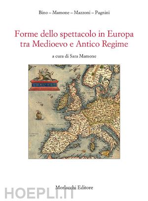 bino carla; mamone sara; mazzoni stefano; pagnini caterina - forme dello spettacolo in europa tra medioevo e antico regime