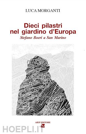 morganti luca - dieci pilastri nel giardino d'europa. stefano boeri a san marino