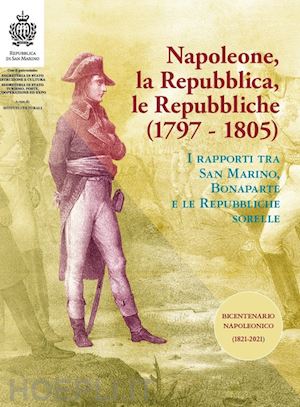 archivio di stato della repubblica di san marino (curatore) - napoleone, la repubblica, le repubbliche. i rapporti tra san marino, bonaparte e