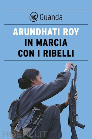 roy arundhati - in marcia con i ribelli