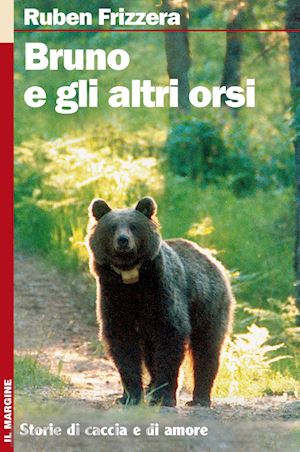 frizzera ruben - bruno e gli altri orsi. storie di caccia e di amore. ediz. illustrata