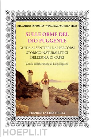 esposito riccardo; sorrentino vincenzo - sulle orme del dio fuggente. guida ai sentieri e ai percorsi storico-naturalistici dell'isola di capri