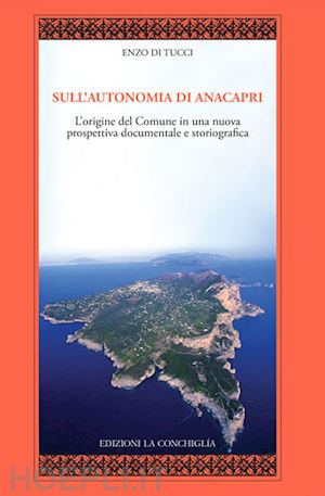 di tucci enzo - sull'autonomia di anacapri. l'origine del comune in una nuova prospettiva documentale e storiografica