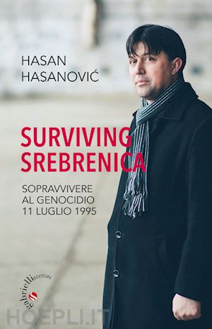 hasanovic hasan - surviving srebrenica. sopravvivere al genocidio 11 luglio 1995