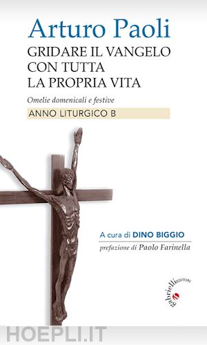 paoli arturo; biggio d. (curatore) - gridare il vangelo con tutta la propria vita. omelie domenicali e festive. anno